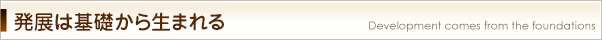 発展は基礎から生まれる
